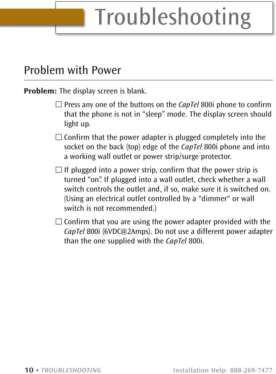 Confirm that the power adapter is plugged completely into the socket on the back (top) edge of the CapTel 800i phone and into a working wall outlet or power strip/surge protector.