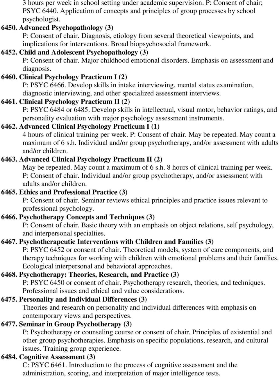 Child and Adolescent Psychopathology (3) P: Consent of chair. Major childhood emotional disorders. Emphasis on assessment and diagnosis. 6460. Clinical Psychology Practicum I (2) P: PSYC 6466.
