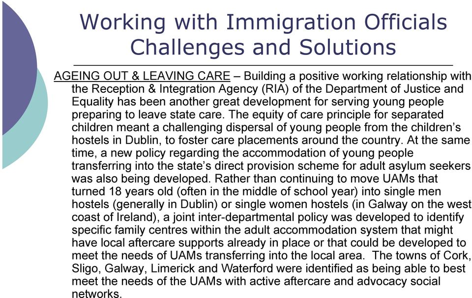 The equity of care principle for separated children meant a challenging dispersal of young people from the children s hostels in Dublin, to foster care placements around the country.