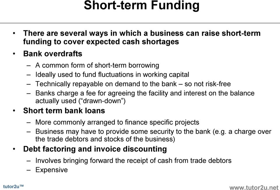 interest on the balance actually used ( drawn down ) Short term bank loans More commonly arranged to finance specific projects Business may have to provide some security to