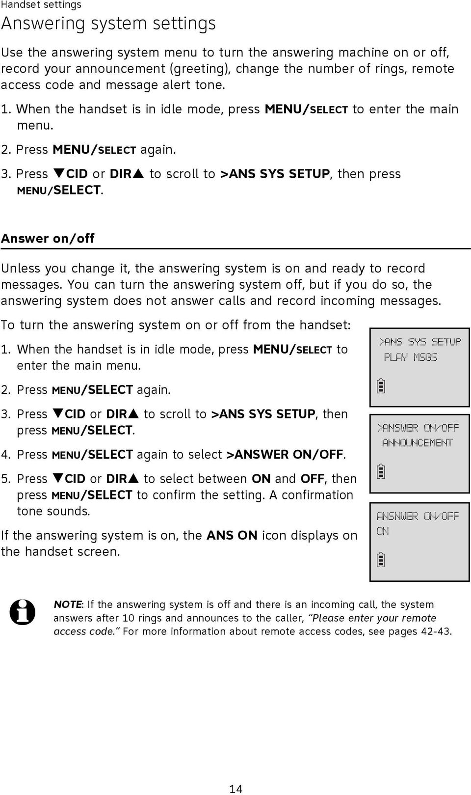 Press CID or DIR to scroll to >ANS SYS SETUP, then press MENU/SELECT. Answer on/off Unless you change it, the answering system is on and ready to record messages.