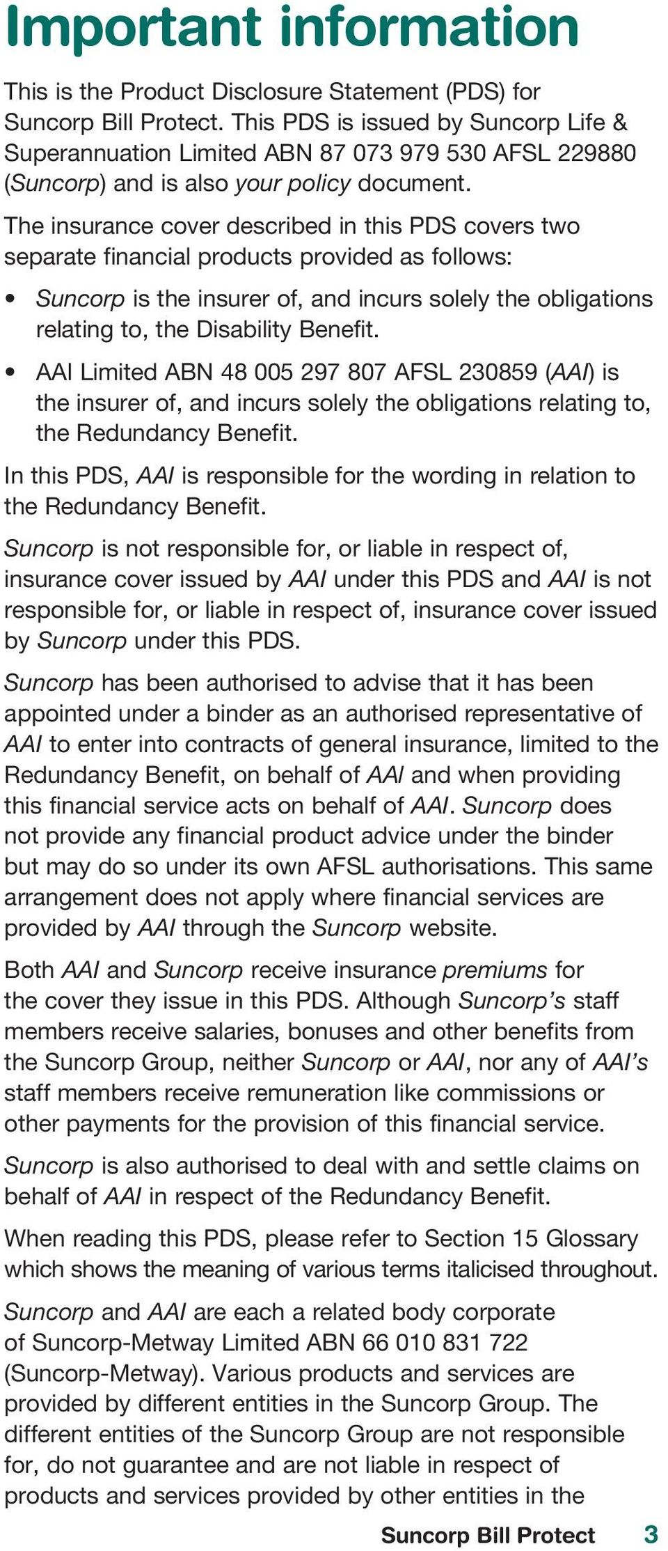 The insurance cover described in this PDS covers two separate financial products provided as follows: Suncorp is the insurer of, and incurs solely the obligations relating to, the Disability Benefit.
