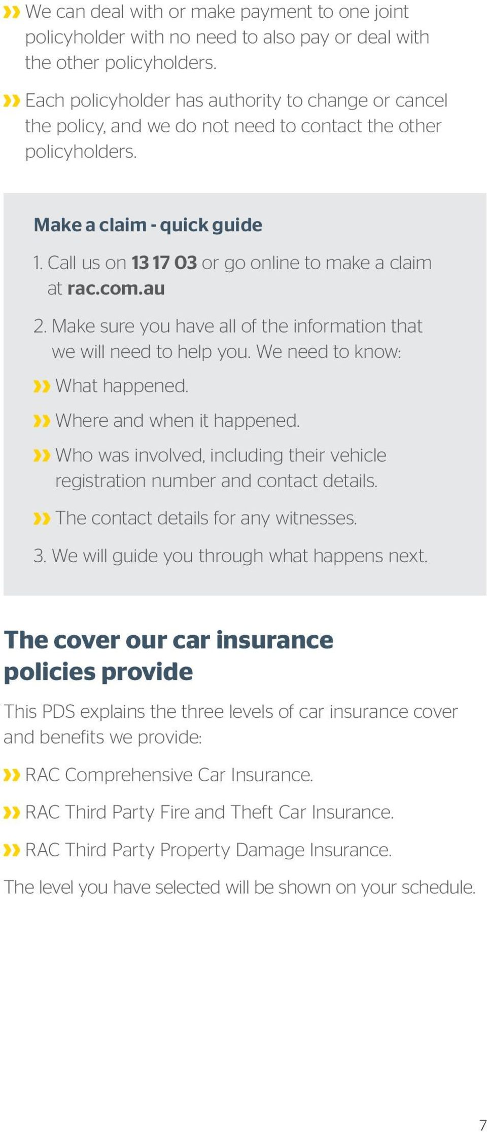 Call us on 13 17 03 or go online to make a claim at rac.com.au 2. Make sure you have all of the information that we will need to help you. We need to know: What happened. Where and when it happened.