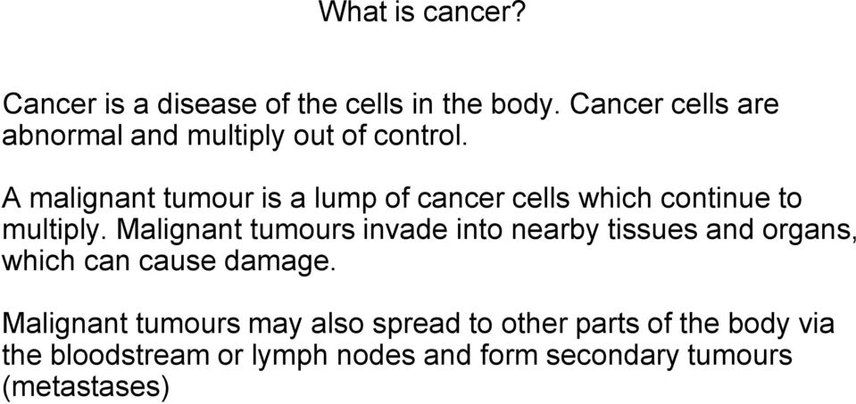 A malignant tumour is a lump of cancer cells which continue to multiply.
