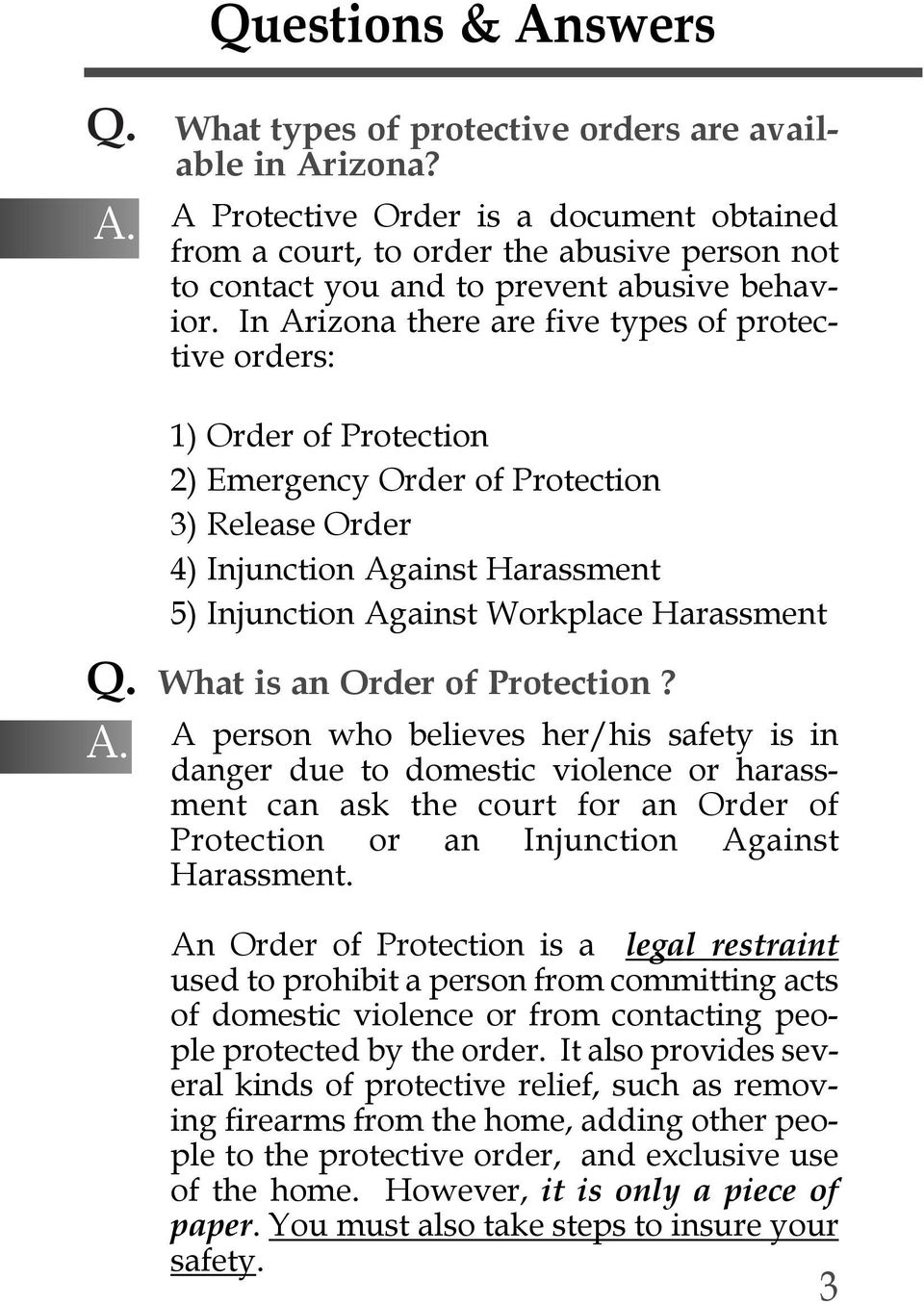 In Arizona there are five types of protective orders: 1) Order of Protection 2) Emergency Order of Protection 3) Release Order 4) Injunction Against Harassment 5) Injunction Against Workplace
