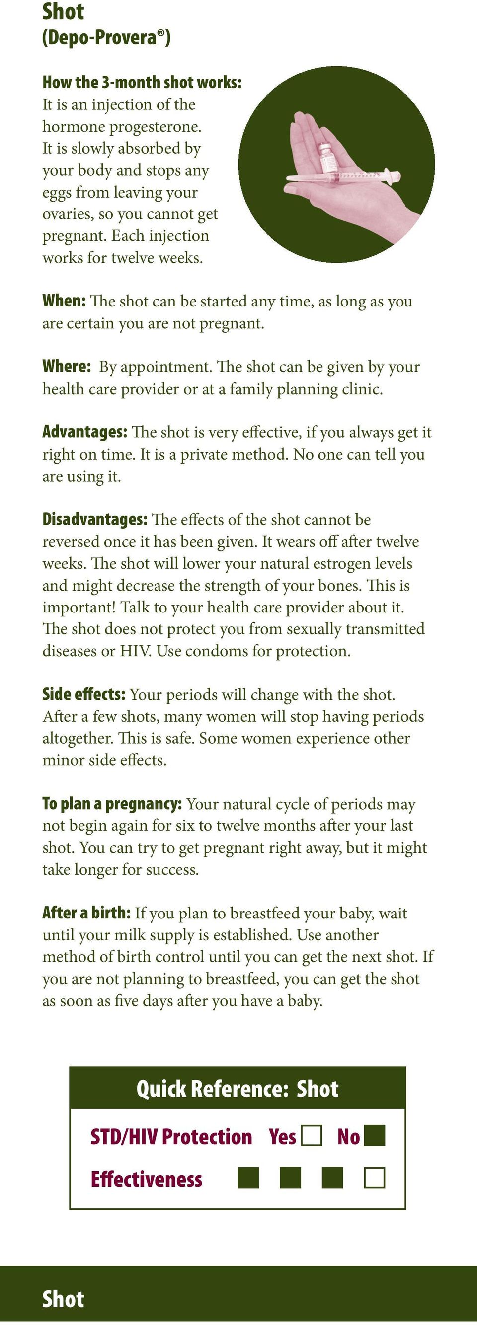 When: The shot can be started any time, as long as you are certain you are not pregnant. Where: By appointment. The shot can be given by your health care provider or at a family planning clinic.