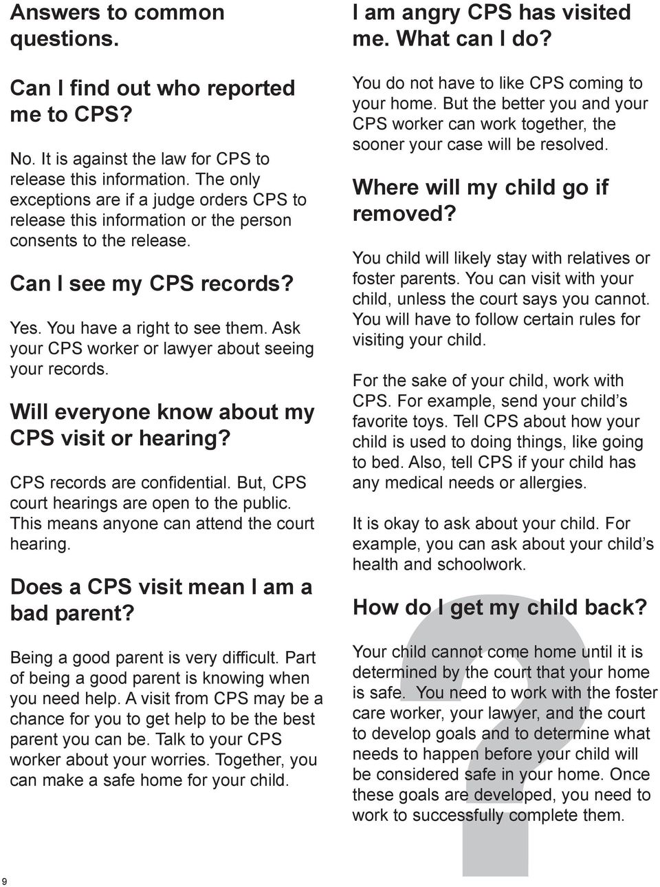 Ask your CPS worker or lawyer about seeing your records. Will everyone know about my CPS visit or hearing? CPS records are confidential. But, CPS court hearings are open to the public.
