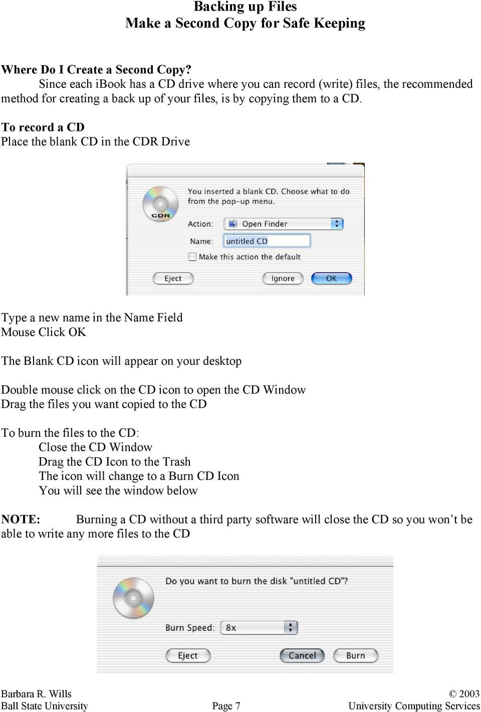 To record a CD Place the blank CD in the CDR Drive Type a new name in the Name Field Mouse Click OK The Blank CD icon will appear on your desktop Double mouse click on the CD icon to open the CD