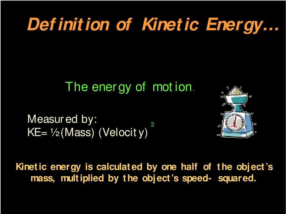 Measured by: KE= ½ (Mass) (Velocity) 2 Kinetic