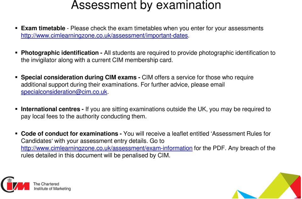 Special consideration during CIM exams - CIM offers a service for those who require additional support during their examinations. For further advice, please email specialconsideration@cim.co.uk.