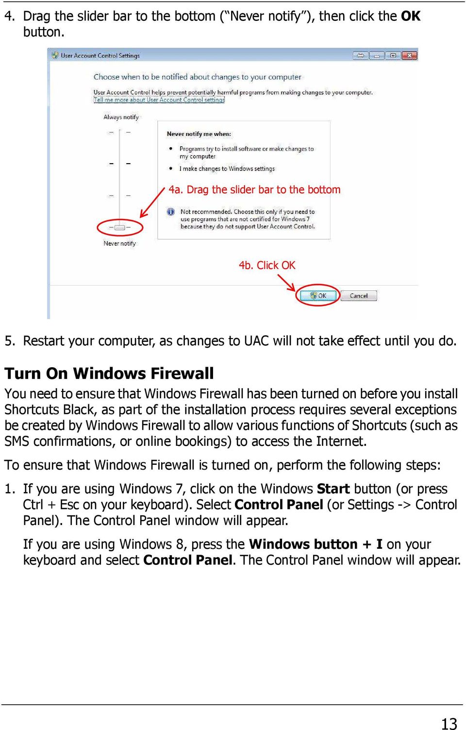 Turn On Windows Firewall You need to ensure that Windows Firewall has been turned on before you install Shortcuts Black, as part of the installation process requires several exceptions be created by