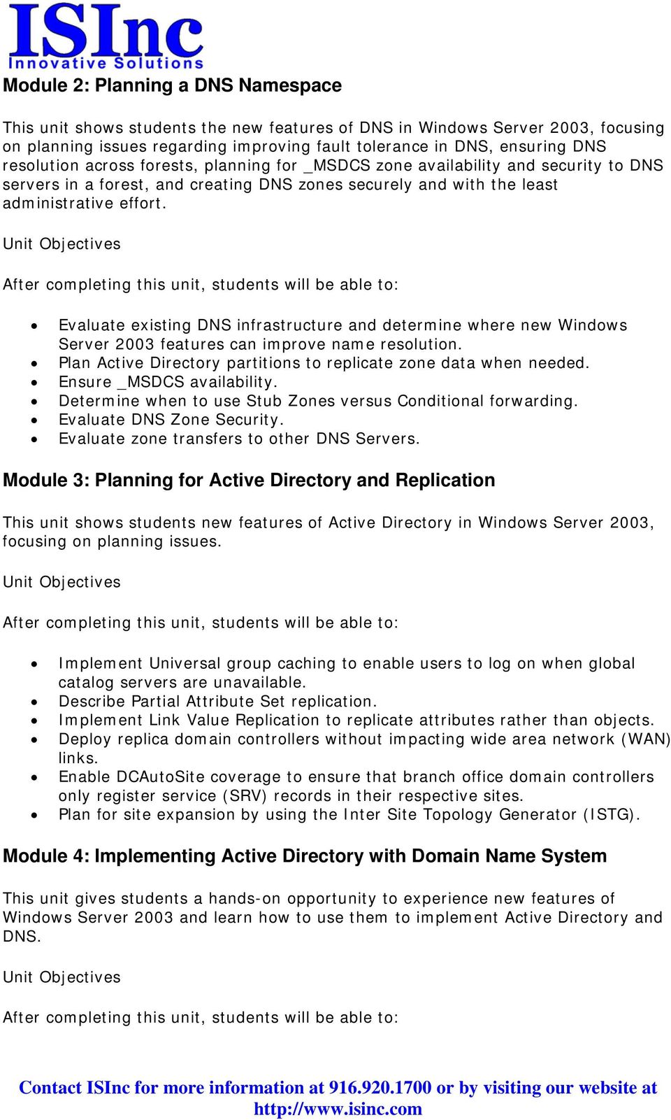 Evaluate existing DNS infrastructure and determine where new Windows Server 2003 features can improve name resolution. Plan Active Directory partitions to replicate zone data when needed.