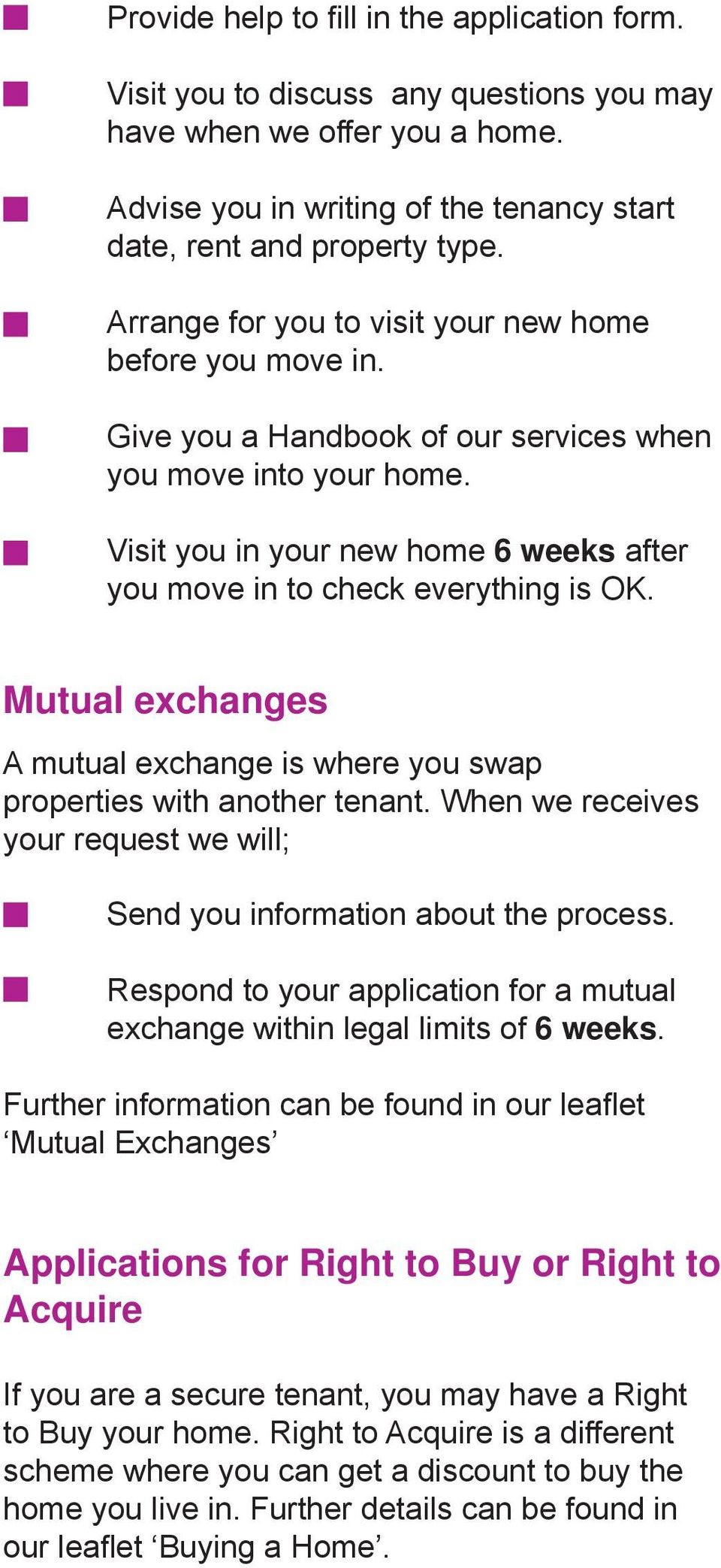Visit you in your new home 6 weeks after you move in to check everything is OK. Mutual exchanges A mutual exchange is where you swap properties with another tenant.