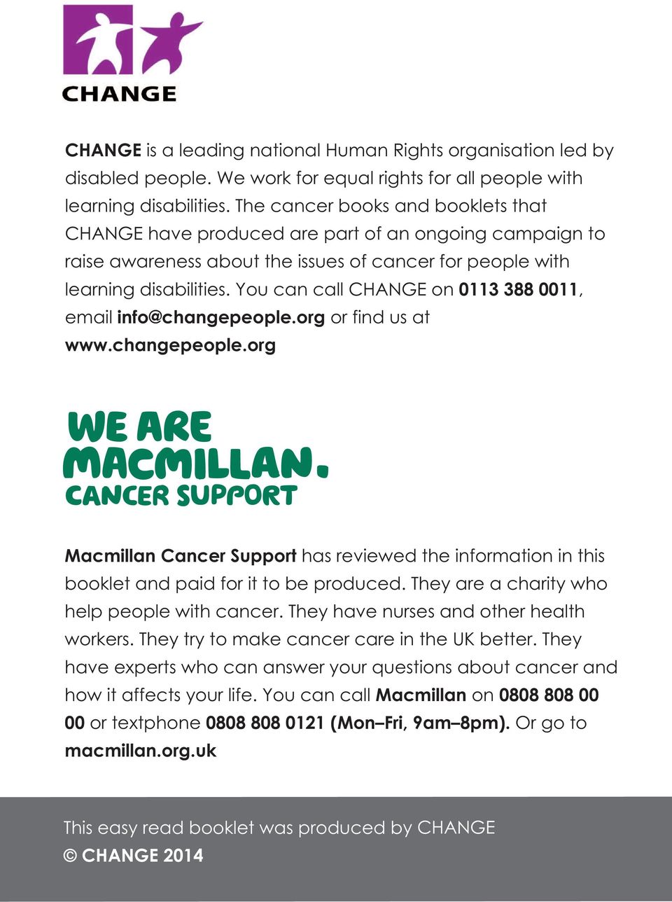 You can call CHANGE on 0113 388 0011, email info@changepeople.org or find us at www.changepeople.org Macmillan Cancer Support has reviewed the information in this booklet and paid for it to be produced.