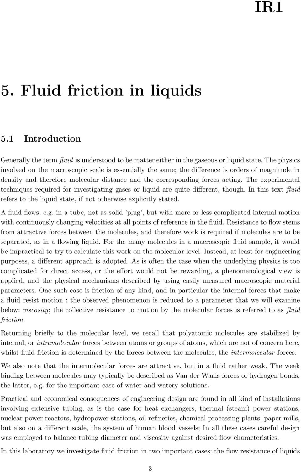 The experimental techniques required for investigating gases or liquid are quite different, though. In this text fluid refers to the liquid state, if not otherwise explicitly stated. A fluid flows, e.