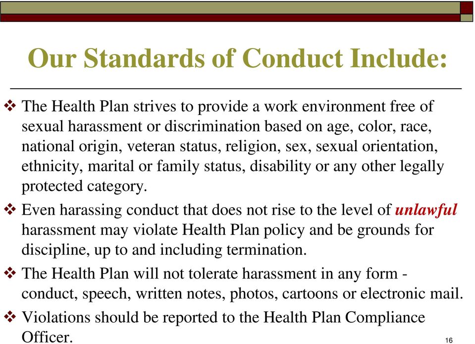 Even harassing conduct that does not rise to the level of unlawful harassment may violate Health Plan policy and be grounds for discipline, up to and including termination.