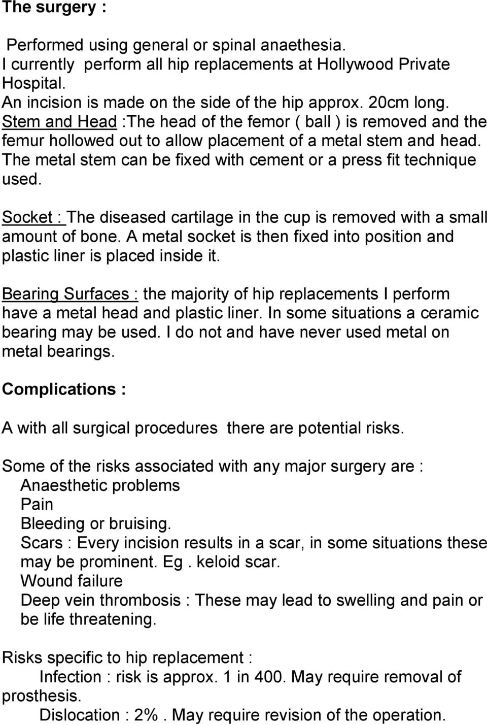 Socket : The diseased cartilage in the cup is removed with a small amount of bone. A metal socket is then fixed into position and plastic liner is placed inside it.