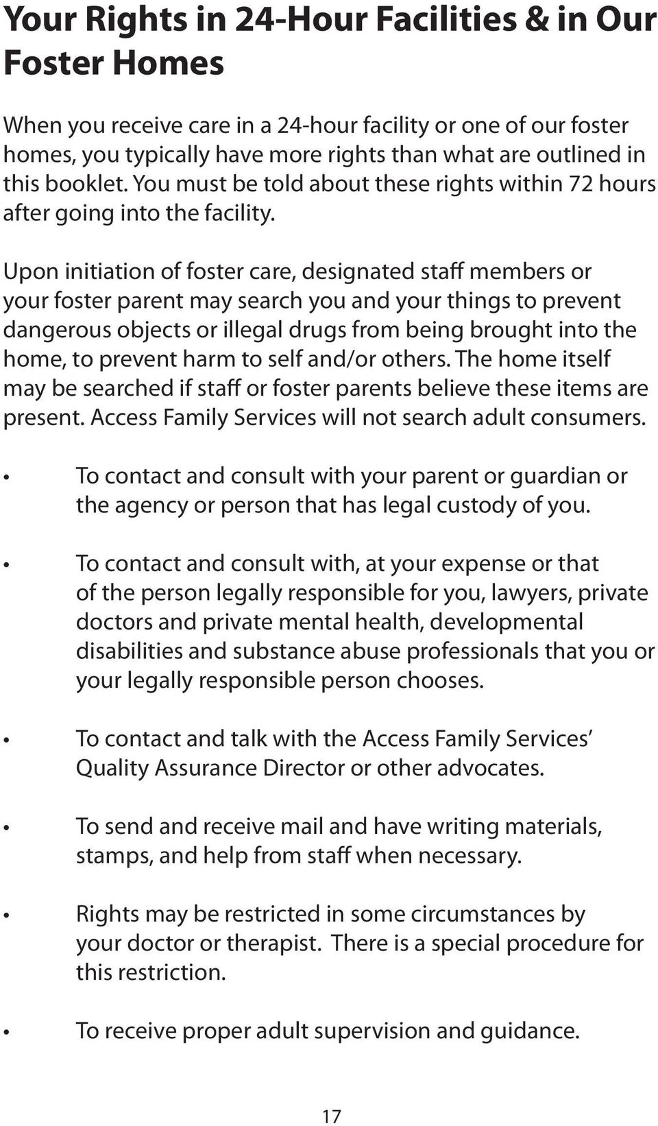 Upon initiation of foster care, designated staff members or your foster parent may search you and your things to prevent dangerous objects or illegal drugs from being brought into the home, to