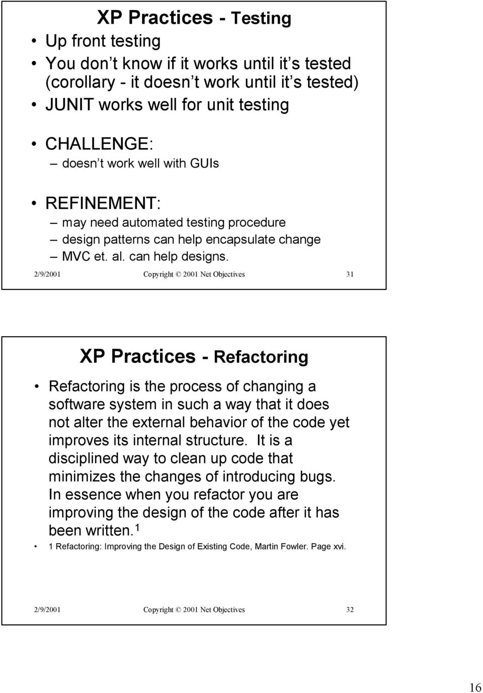 2/9/2001 Copyright 2001 Net Objectives 31 XP Practices - Refactoring Refactoring is the process of changing a software system in such a way that it does not alter the external behavior of the code