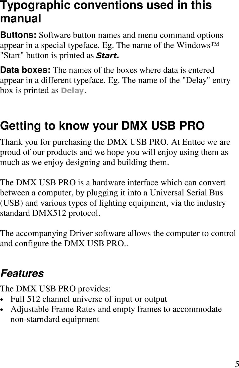 Getting to know your DMX USB PRO Thank you for purchasing the DMX USB PRO. At Enttec we are proud of our products and we hope you will enjoy using them as much as we enjoy designing and building them.