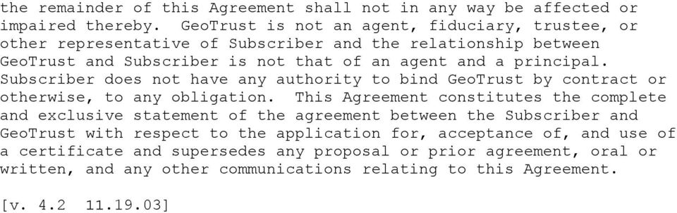 principal. Subscriber does not have any authority to bind GeoTrust by contract or otherwise, to any obligation.