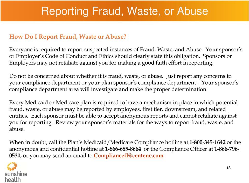 Do not be concerned about whether it is fraud, waste, or abuse. Just report any concerns to your compliance department or your plan sponsor s compliance department.
