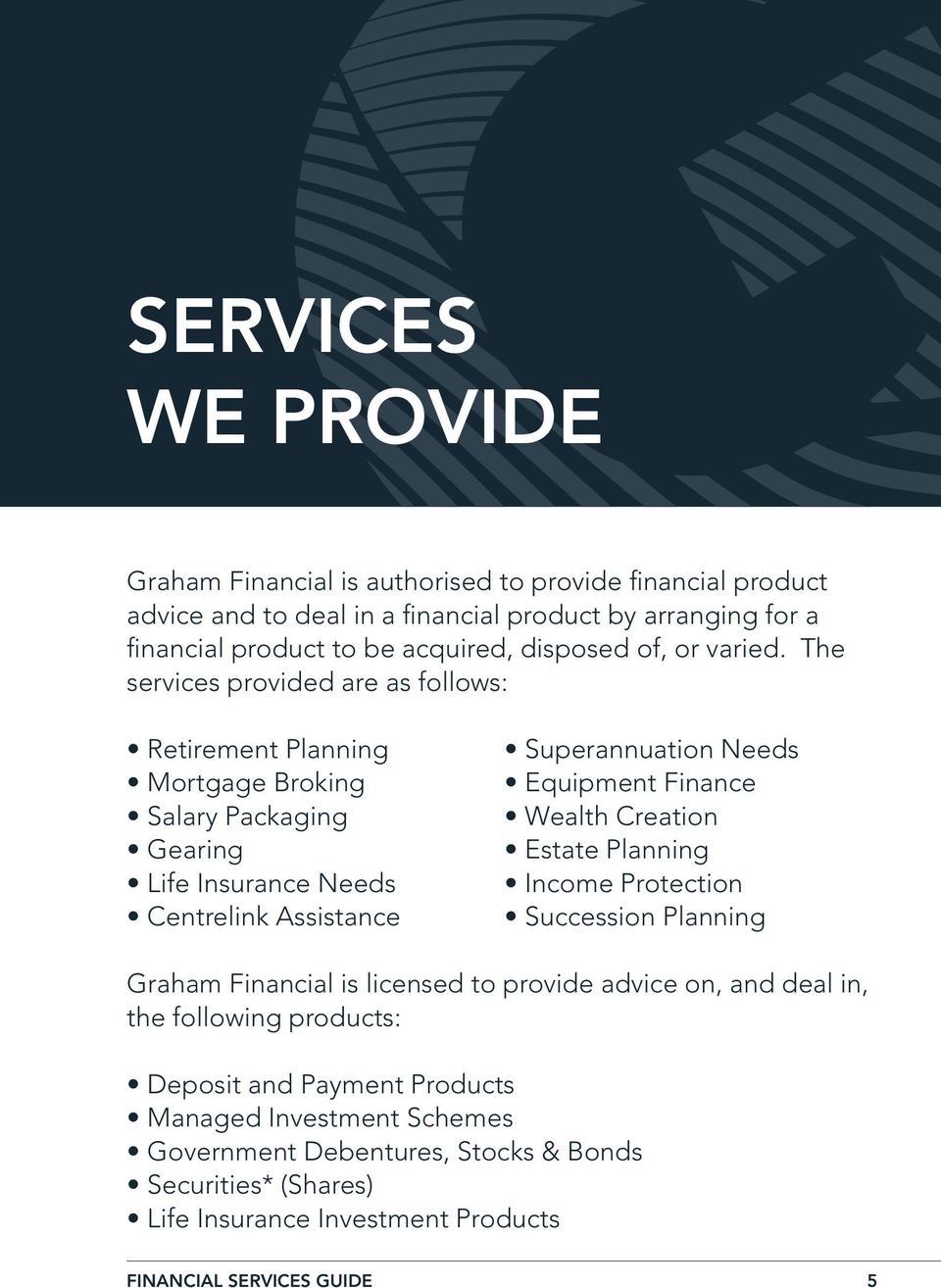 The services provided are as follows: Retirement Planning Mortgage Broking Salary Packaging Gearing Life Insurance Needs Centrelink Assistance Superannuation Needs Equipment