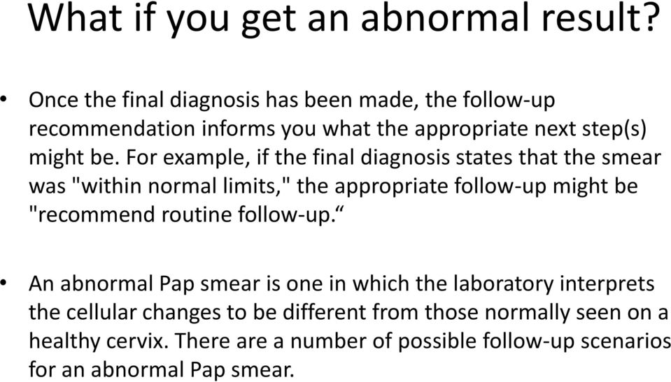 For example, if the final diagnosis states that the smear was "within normal limits," the appropriate follow-up might be "recommend