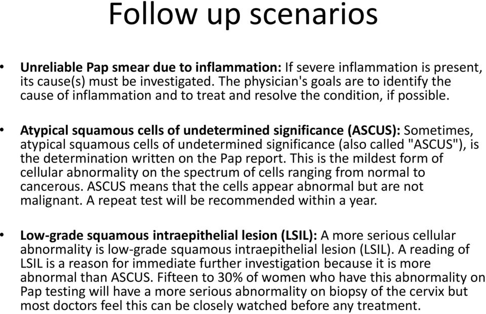 Atypical squamous cells of undetermined significance (ASCUS): Sometimes, atypical squamous cells of undetermined significance (also called "ASCUS"), is the determination written on the Pap report.