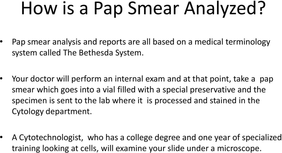Your doctor will perform an internal exam and at that point, take a pap smear which goes into a vial filled with a special