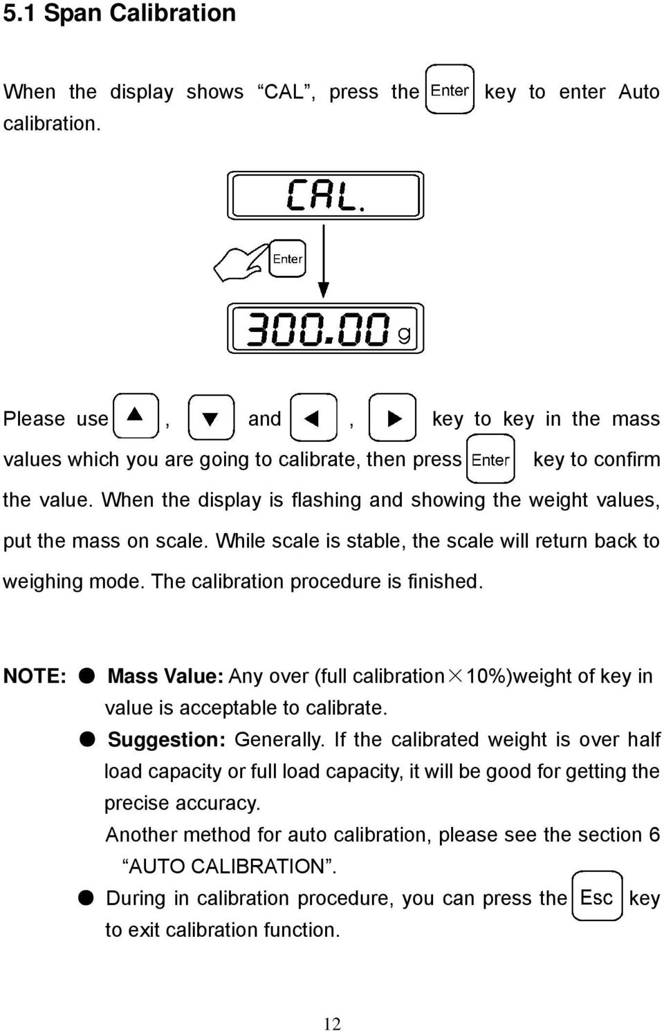 When the display is flashing and showing the weight values, put the mass on scale. While scale is stable, the scale will return back to weighing mode. The calibration procedure is finished.