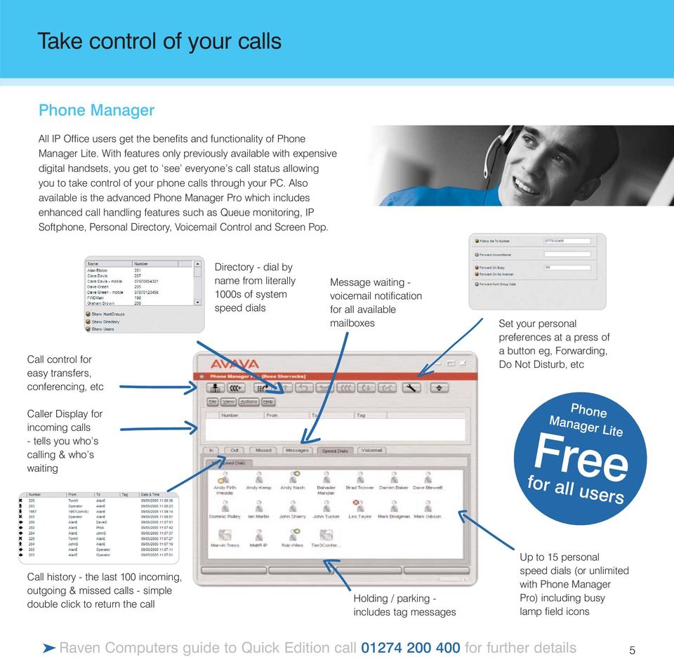 Also available is the advanced Phone Manager Pro which includes enhanced call handling features such as Queue monitoring, IP Softphone, Personal Directory, Voicemail Control and Screen Pop.