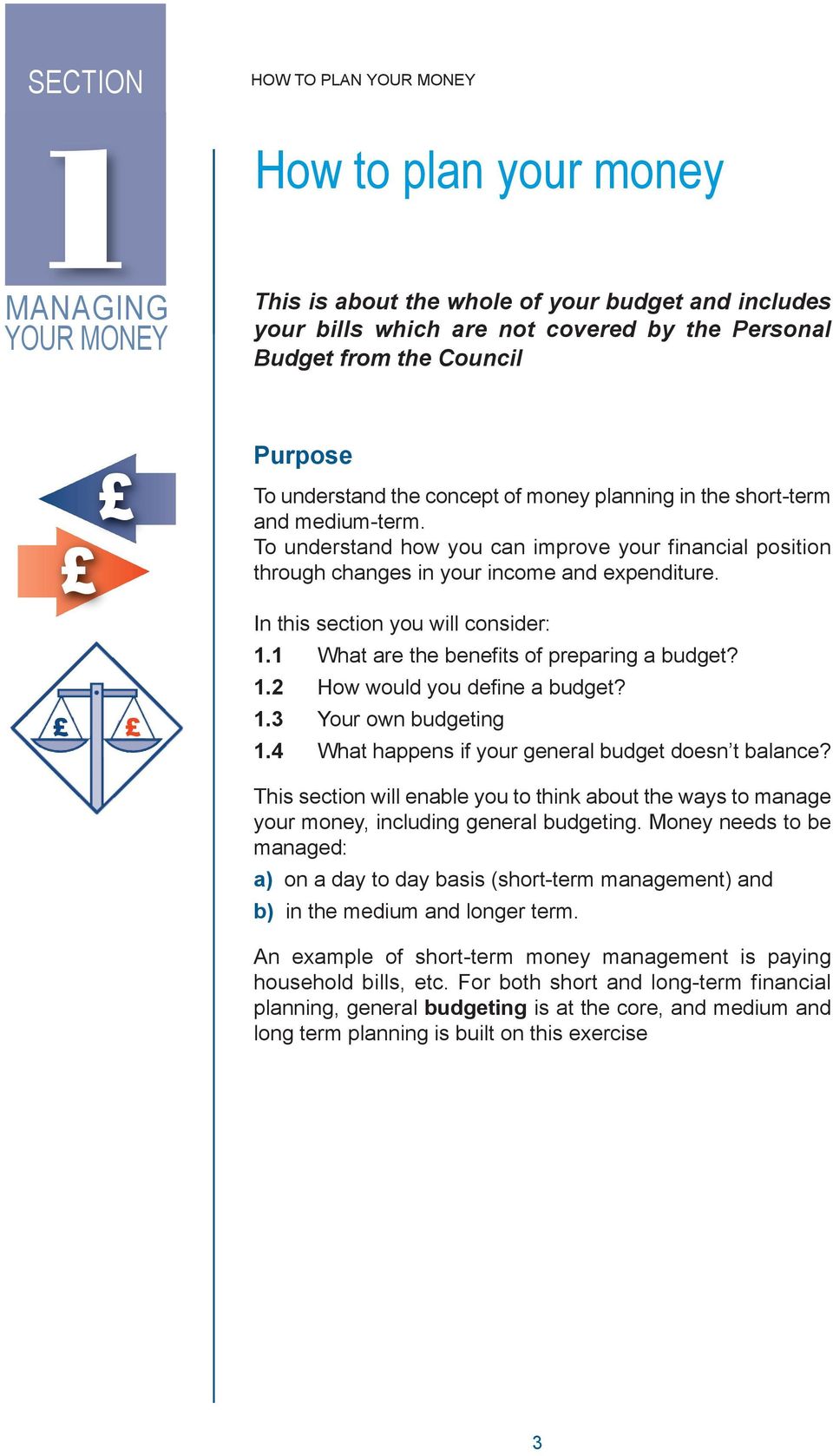 In this section you will consider: 1.1 What are the benefits of preparing a budget? 1.2 How would you define a budget? 1.3 Your own budgeting 1.4 What happens if your general budget doesn t balance?