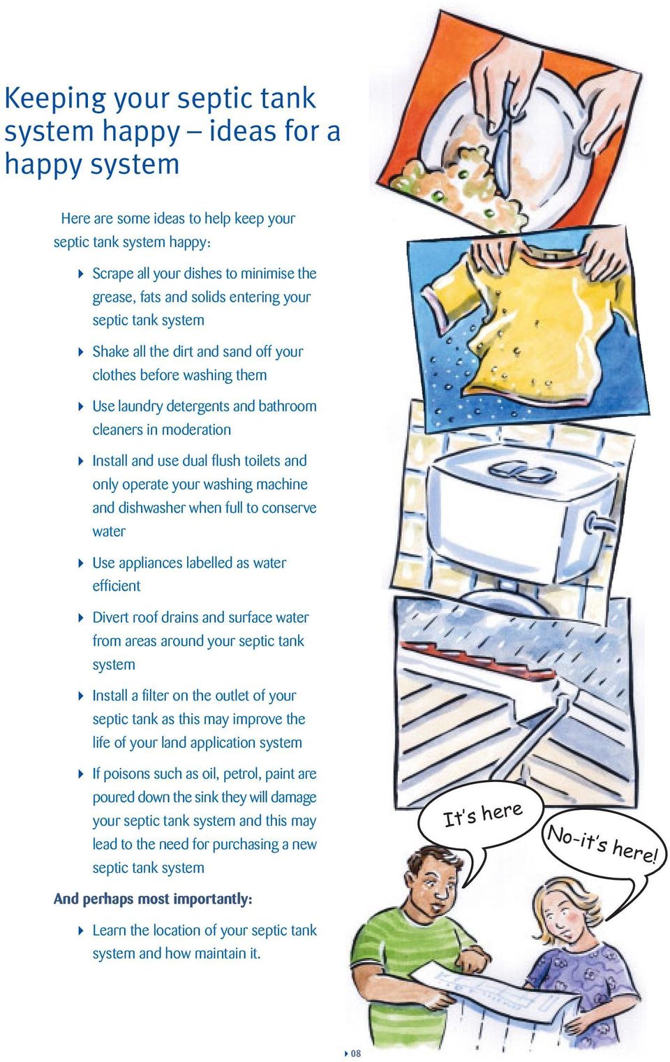 your washing machine and dishwasher when full to conserve water Use appliances labelled as water efficient Divert roof drains and surface water from areas around your septic tank system Install a