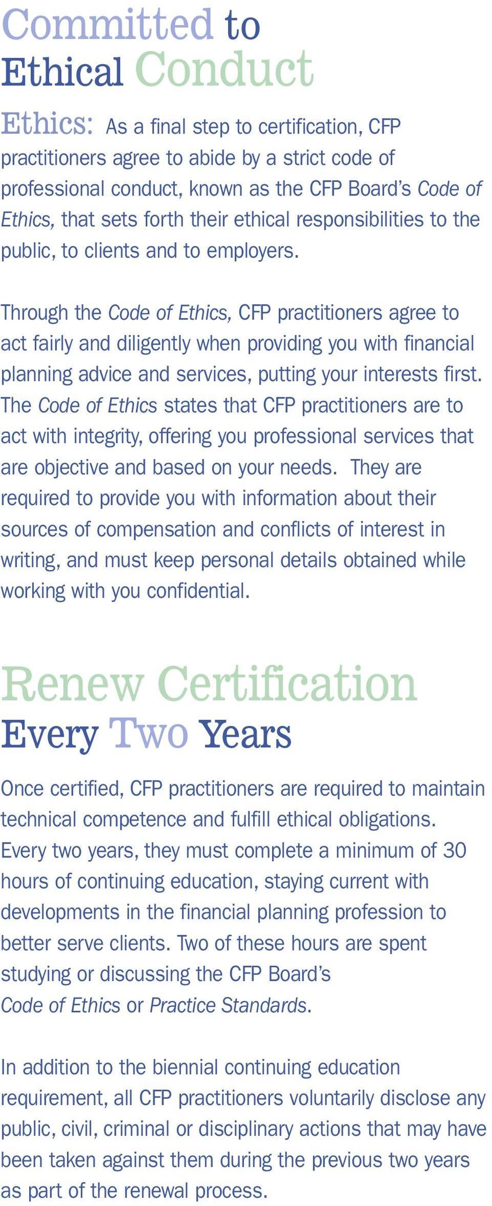 Through the Code of Ethics, CFP practitioners agree to act fairly and diligently when providing you with financial planning advice and services, putting your interests first.