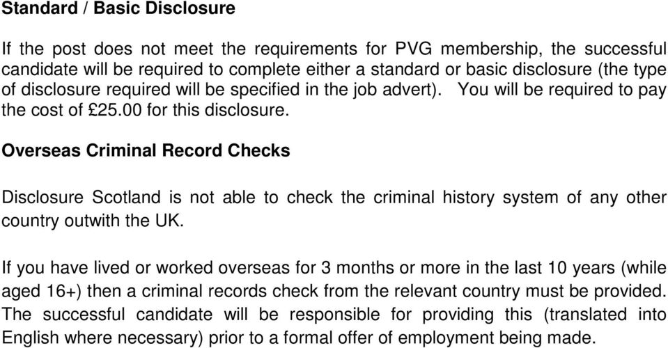 Overseas Criminal Record Checks Disclosure Scotland is not able to check the criminal history system of any other country outwith the UK.