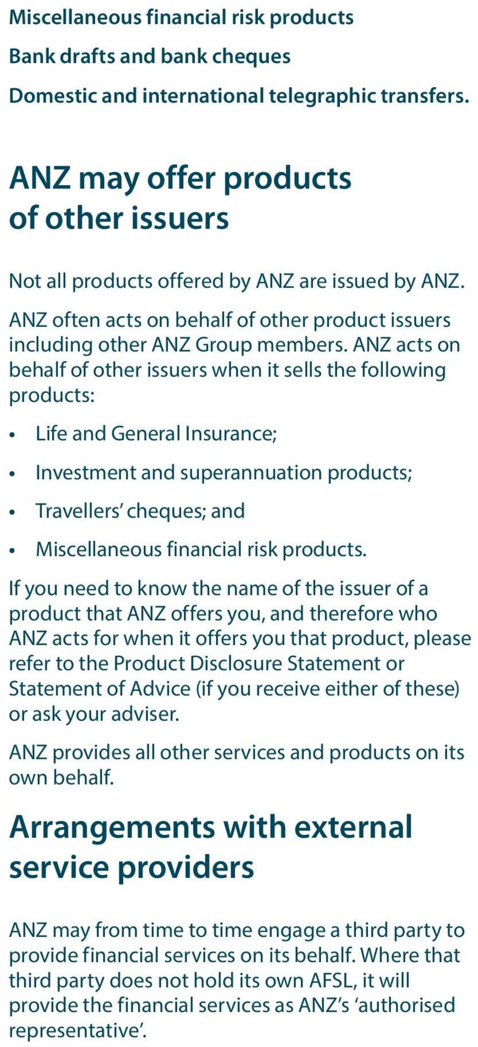 ANZ acts on behalf of other issuers when it sells the following products: Life and General Insurance; Investment and superannuation products; Travellers cheques; and Miscellaneous financial risk
