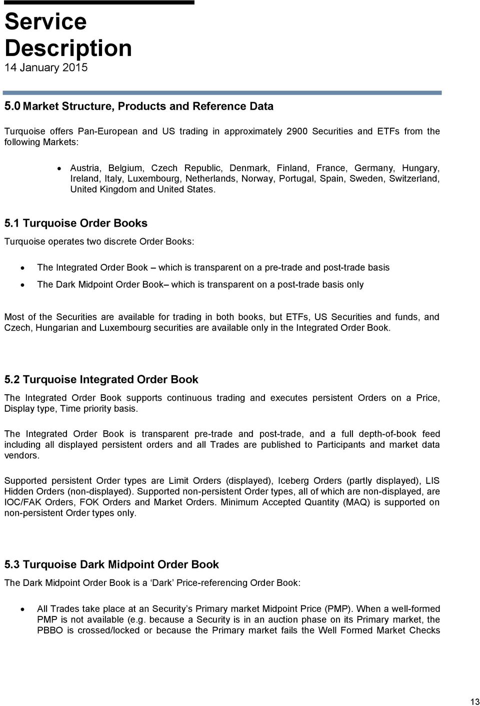 1 Turquoise Order Books Turquoise operates two discrete Order Books: The Integrated Order Book which is transparent on a pre-trade and post-trade basis The Dark Midpoint Order Book which is