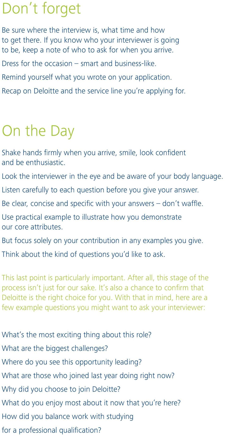 On the Day Shake hands firmly when you arrive, smile, look confident and be enthusiastic. Look the interviewer in the eye and be aware of your body language.