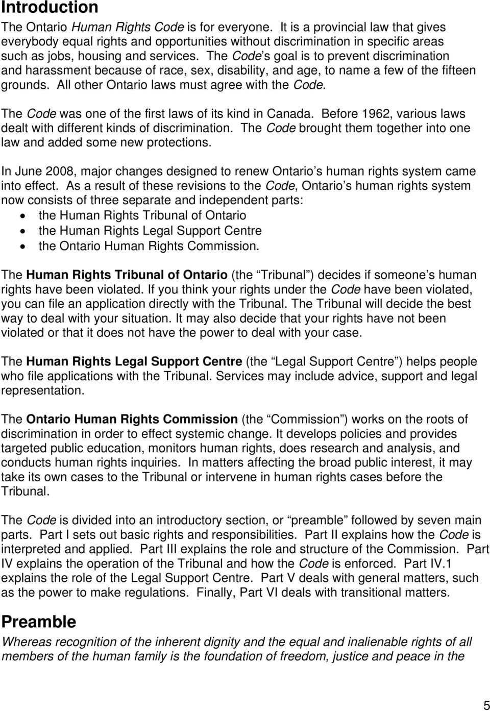 The Code s goal is to prevent discrimination and harassment because of race, sex, disability, and age, to name a few of the fifteen grounds. All other Ontario laws must agree with the Code.