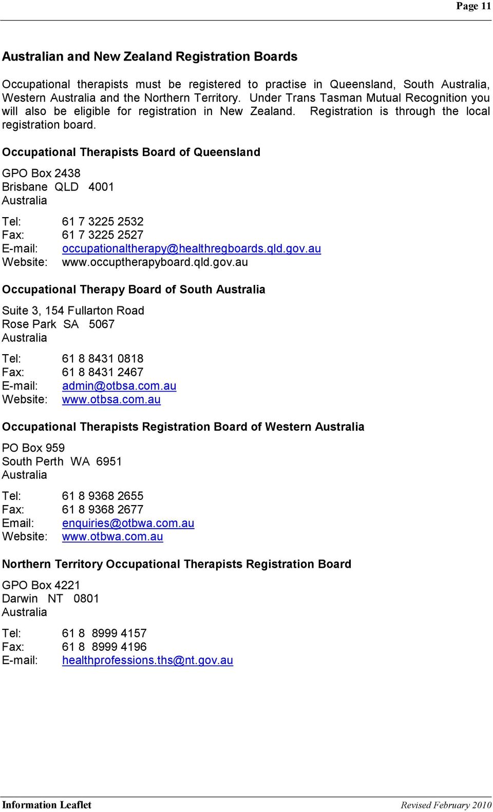 Occupational Therapists Board of Queensland GPO Box 2438 Brisbane QLD 4001 Australia Tel: 61 7 3225 2532 Fax: 61 7 3225 2527 E-mail: occupationaltherapy@healthregboards.qld.gov.au Website: www.