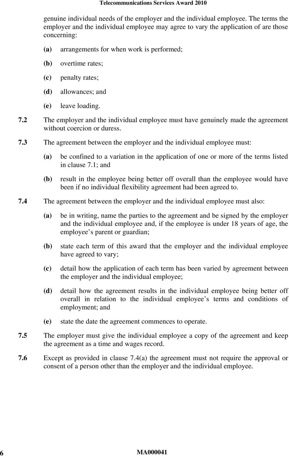 allowances; and leave loading. 7.2 The employer and the individual employee must have genuinely made the agreement without coercion or duress. 7.3 The agreement between the employer and the individual employee must: be confined to a variation in the application of one or more of the terms listed in clause 7.