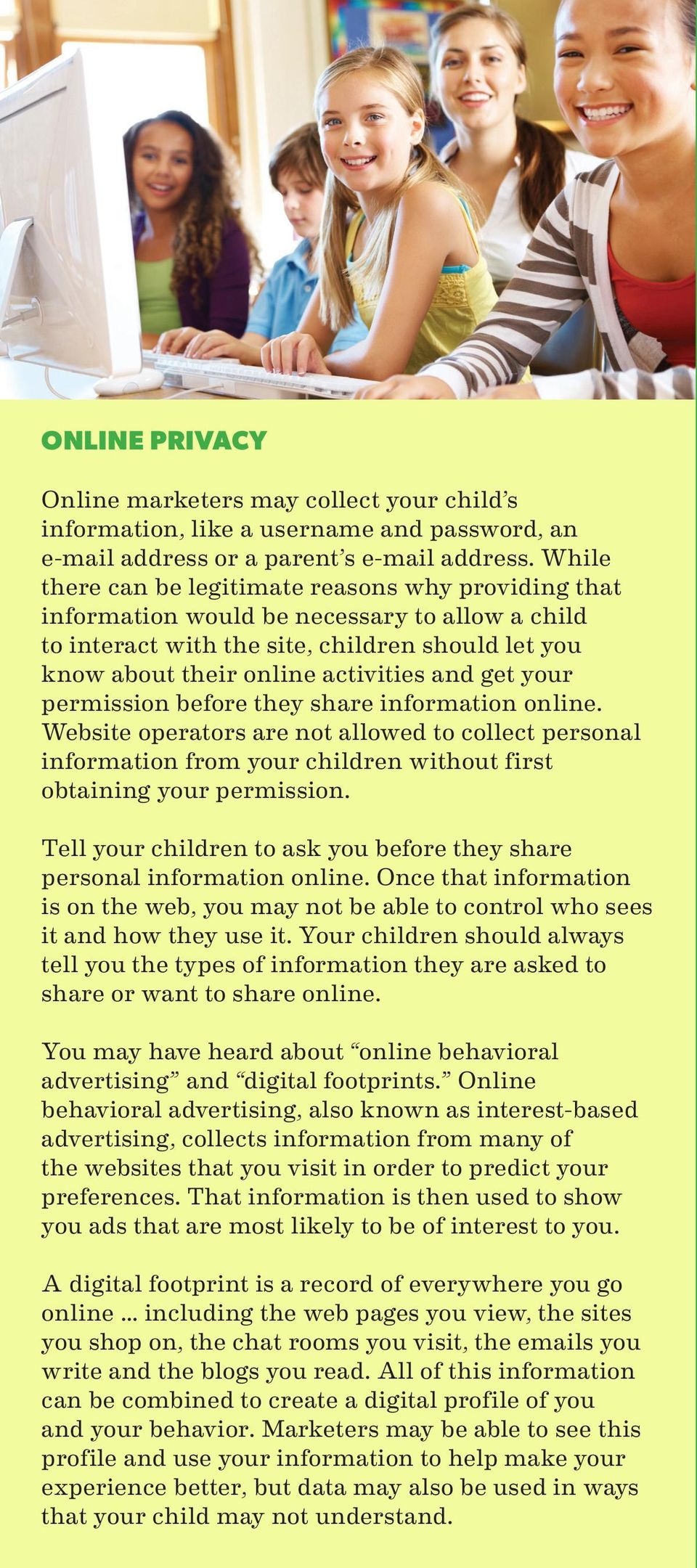 your permission before they share information online. Website operators are not allowed to collect personal information from your children without first obtaining your permission.