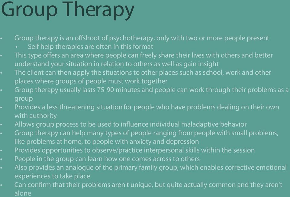places where groups of people must work together Group therapy usually lasts 75-90 minutes and people can work through their problems as a group Provides a less threatening situation for people who