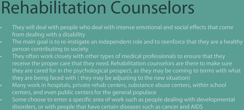 Rehabilitation counselors are there to make sure they are cared for in the psychological prospect, as they may be coming to terms with what they are being faced with ( they may be adjusting to the