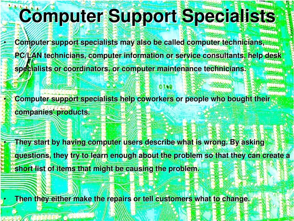 Computer support specialists help coworkers or people who bought their companies' products. They start by having computer users describe what is wrong.