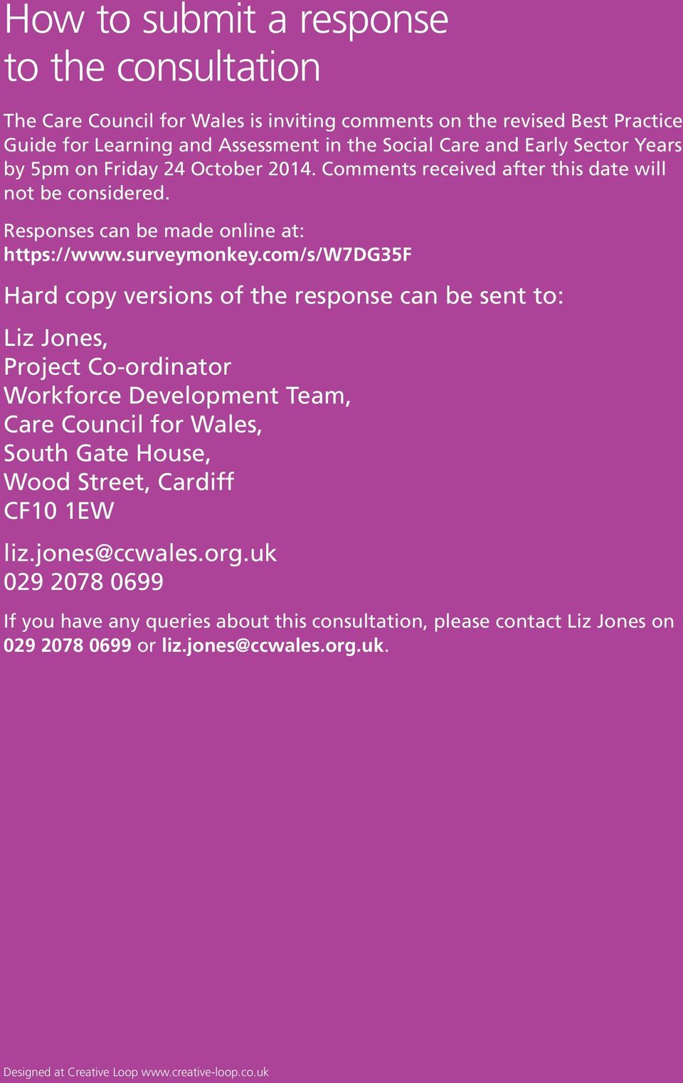 com/s/w7dg35f Hard copy versions of the response can be sent to: Liz Jones, Project Co-ordinator Workforce Development Team, Care Council for Wales, South Gate House, Wood Street, Cardiff