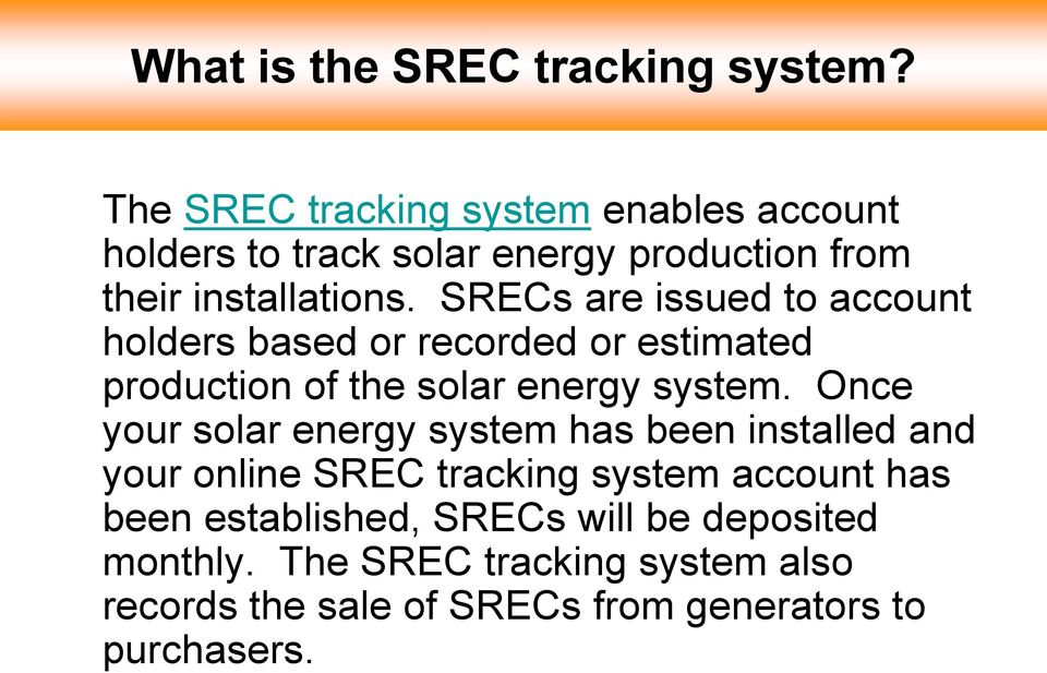 SRECs are issued to account holders based or recorded or estimated production of the solar energy system.