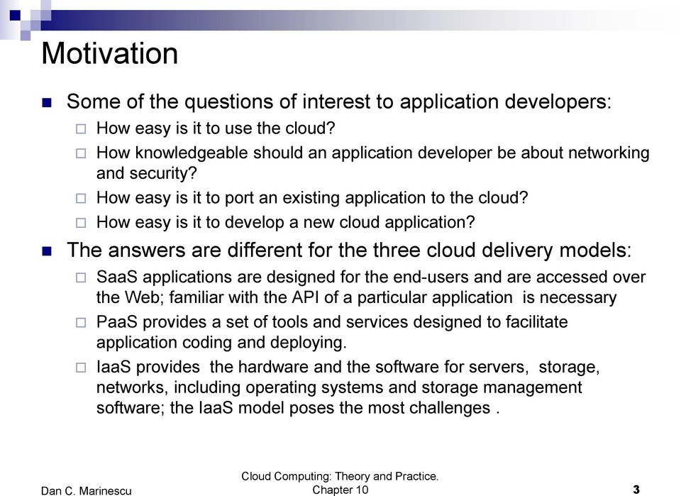 The answers are different for the three cloud delivery models: SaaS applications are designed for the end-users and are accessed over the Web; familiar with the API of a particular application is