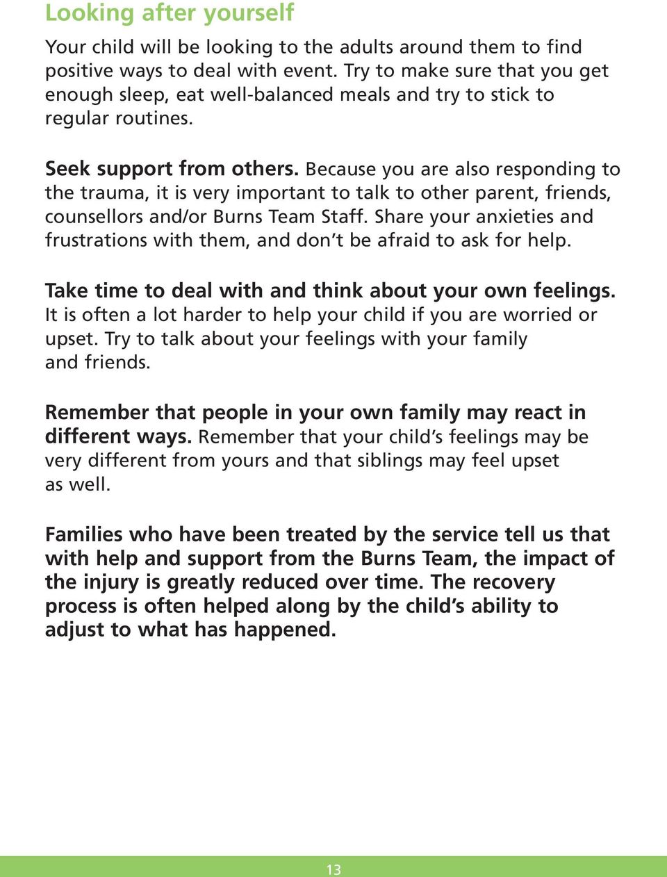 Because you are also responding to the trauma, it is very important to talk to other parent, friends, counsellors and/or Burns Team Staff.